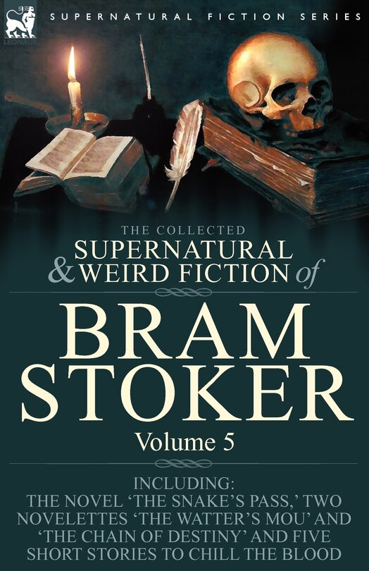 The Collected Supernatural and Weird Fiction of Bram Stoker: 5-Contains the Novel 'The Snake's Pass, ' Two Novelettes 'The Watter's Mou' and 'The Chain Of Destiny' and Five Short Stories to Chill the Blood