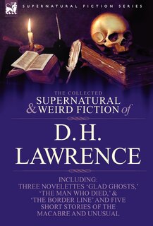 Front cover_The Collected Supernatural and Weird Fiction of D. H. Lawrence-Three Novelettes-'Glad Ghosts, ' 'The Man Who Died, ' 'The Border Line'-And Five Short