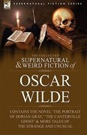Front cover_The Collected Supernatural & Weird Fiction of Oscar Wilde-Includes the Novel 'The Picture of Dorian Gray, ' 'Lord Arthur Savile's Crime, ' 'The Canterville Ghost' & More Tales of the Strange and Unusual