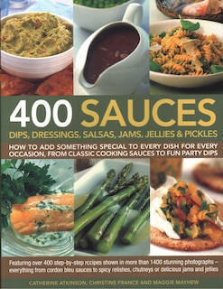 400 Sauces, Dips, Dressings, Salsas, Jams, Jellies & Pickles: How To Add Something Special To Every Dish For Every Occasion, From Classic Cooking Sauces To Fun Party Dips; Featuring Over 400 Step-By-Step Recipes Shown In More Than 1500 Stunning Photographs  – Everything From Cordon Bleu Sauces To Spicy Relishes, Chu