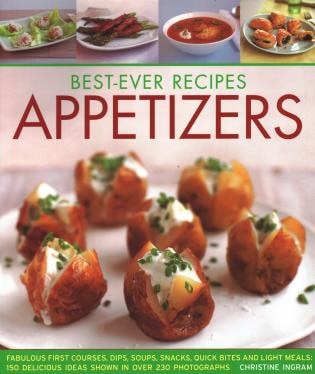 Best-Ever Recipes Appetizers: Fabulous First Courses, Dips, Soups, Snacks, Quick Bites And Light Meals: 150 Delicious Recipes Shown In 230 Stunning Photographs