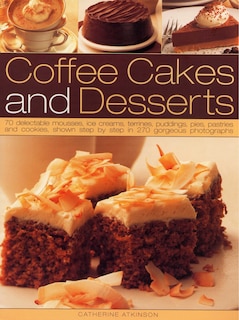 Coffee Cakes & Desserts: 70 Delectable Mousses, Ice Creams, Gateaux, Puddings, Pies, Pastries And Cookies, Shown Step By Step In 300 Gorgeous Photographs