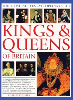 The Illustrated Encyclopedia of Kings & Queens: The Most Comprehensive Visual Encyclopedia of Every King and Queen of Britain, from Saxon Times through the Tudors and Stuarts to Today