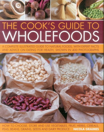 The Cook's Guide to Wholefoods: A Complete Illustrated Guide To Natural Foods, With Expert Facts And Advice On Eating For Health, Shown In 260 Photographs