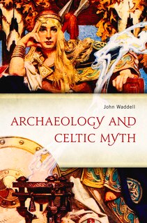Archaeology And Celtic Myth: An Exploration