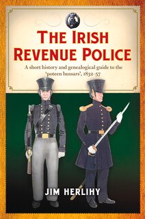 The Irish Revenue Police, 1832-1857: A Complete Alphabetical List, Short History And Genealogical Guide