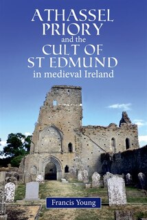 Front cover_Athassel Priory And The Cult Of St. Edmund In Medieval Ireland