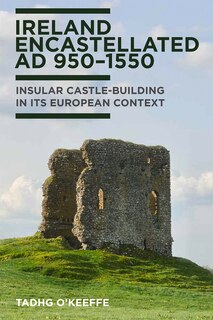 Ireland Encastellated, AD 950–1550: Insular castle-building in its European contect