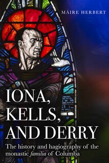 Iona, Kells And Derry: The History And Hagiography Of The Monastic Familia Of Columba