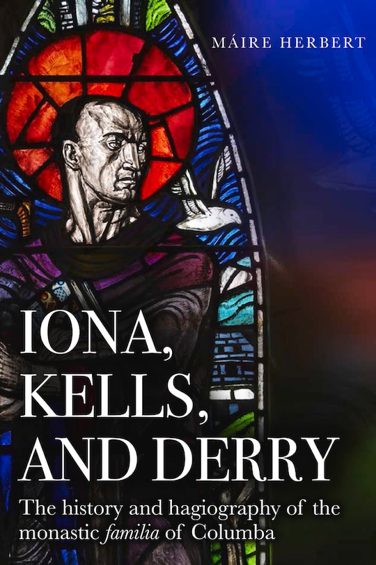 Iona, Kells And Derry: The History And Hagiography Of The Monastic Familia Of Columba