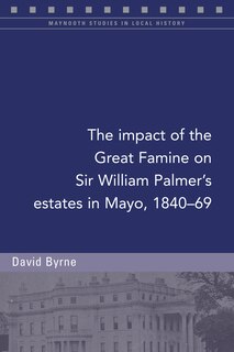 The Impact Of The Great Famine On Sir William Palmer's Estates In Mayo, 1840-69