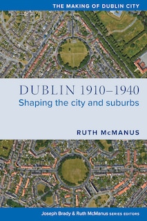 Dublin, 1910-1940: Shaping The City And Suburbs