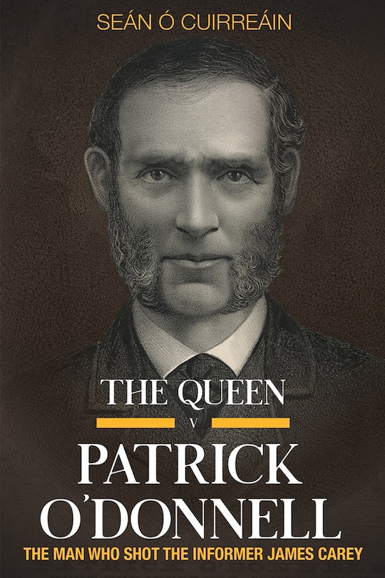 The Queen V Patrick O'donnell: The Man Who Shot The Informer James Carey