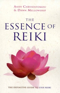 The Essence of Reiki: The Definitive Guide to Usui Reiki