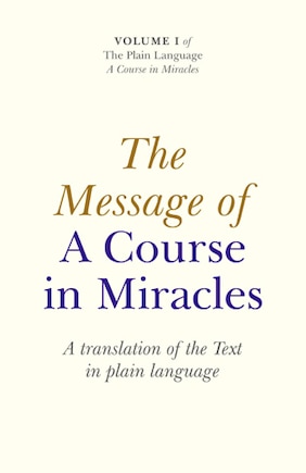 The Message of A Course In Miracles: A Translation of the Text in Plain Language