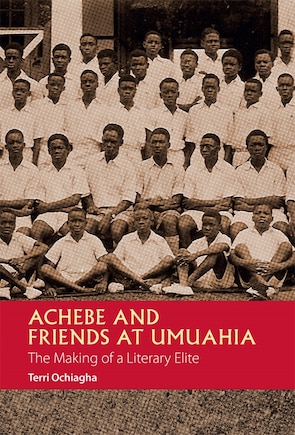 Achebe And Friends At Umuahia: The Making Of A Literary Elite