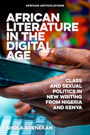 African Literature in the Digital Age: Class and Sexual Politics in New Writing from Nigeria and Kenya