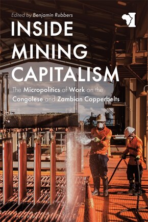 Inside Mining Capitalism: The Micropolitics of Work on the Congolese and Zambian Copperbelts