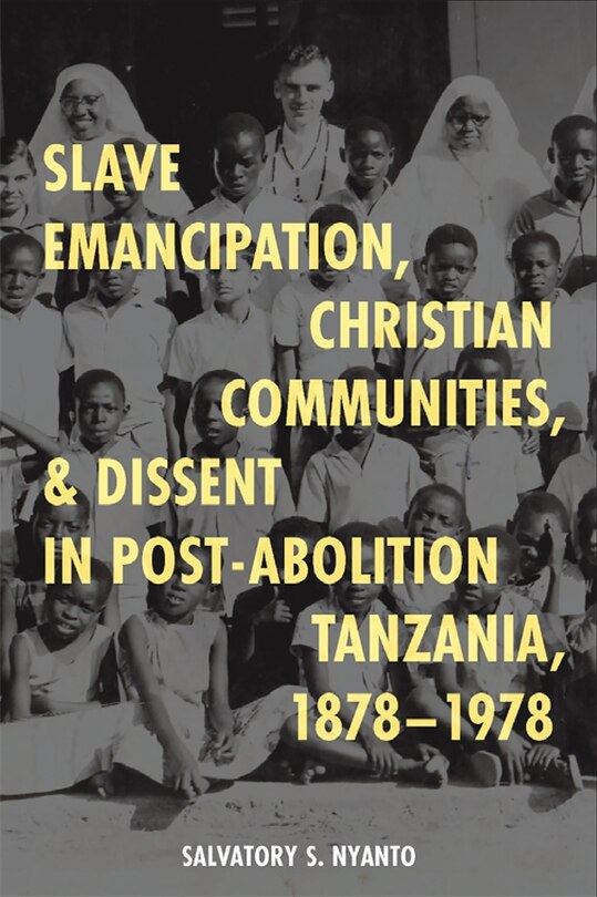 Front cover_Slave Emancipation, Christian Communities, and Dissent in Post-Abolition Tanzania, 1878-1978