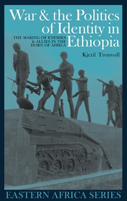 War and the Politics of Identity in Ethiopia: The Making of Enemies and Allies in the Horn of Africa