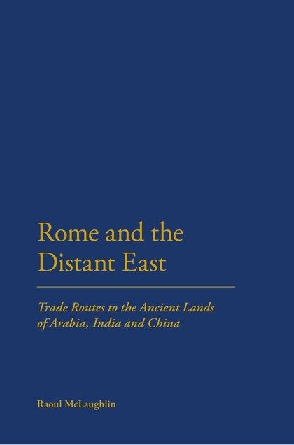 Rome and the Distant East: Trade Routes To The Ancient Lands Of Arabia, India And China