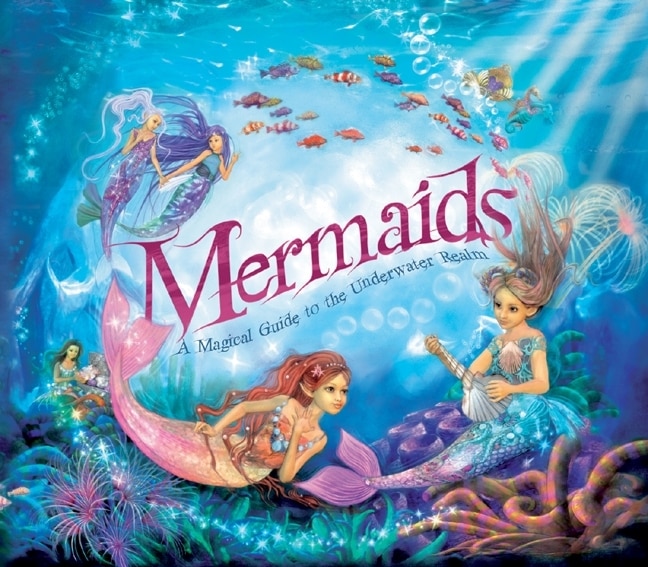 Mermaids: A Magical Guide To The Underwater Realm