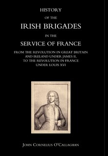 Couverture_History Of The Irish Brigades In The Service Of France From The Revolution In Great Britain And Ireland Under James Ii, To The Revolution In France Under Louis Xvi
