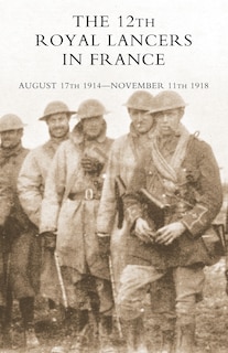 Front cover_The 12th Royal Lancers in France, August 17th 1914 - November 11th 1918