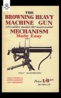 Couverture_BROWNING HEAVY MACHINE GUN .300 CALIBRE MODEL 1917 (WATER COOLED) MECHANISM MADE EASY