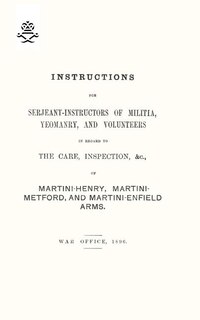 Front cover_Instructions For Serjeant-Instructors of Militia, Yeomanry, and Volunteers In Regard to The Care, Inspection &c Of Martini-Henry, Martini-Metford, and Martini-Enfield Arms 1896