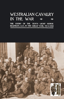 Front cover_WESTRALIAN CAVALRY IN THE WAR. The Story Of The Tenth Light Horse Regiment, A.I.F., In The Great War