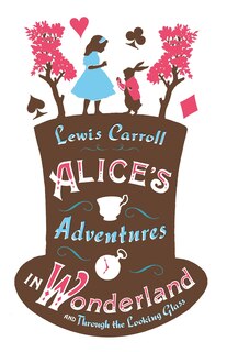 Front cover_Alice’s Adventures in Wonderland, Through the Looking Glass and Alice’s Adventures Under Ground