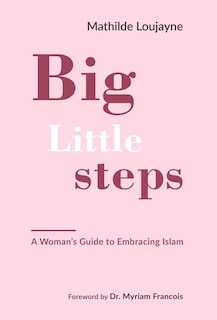 Big Little Steps: A Woman's Guide To Embracing Islam