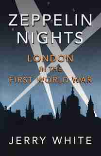 Zeppelin Nights: London In The First World War by Jerry White