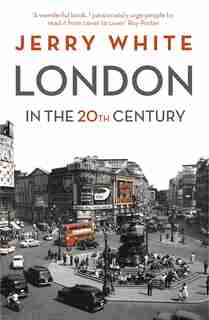London In The Twentieth Century: A City And Its People by Jerry White