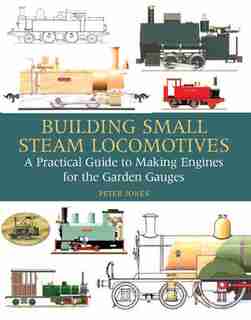 Building Small Steam Locomotives: A Practical Guide To Making Engines For Garden Gauges by Peter Jones