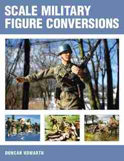 Scale Military Figure Conversions by Duncan Howarth