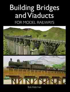 Building Bridges And Viaducts For Model Railways by Bob Alderman