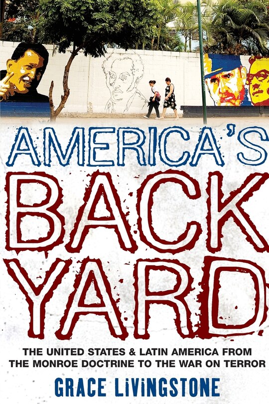 America's Backyard: The United States and Latin America from the Monroe Doctrine to the War on Terror