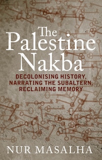The Palestine Nakba: Decolonising History, Narrating The Subaltern, Reclaiming Memory