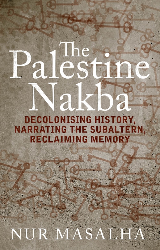 The Palestine Nakba: Decolonising History, Narrating The Subaltern, Reclaiming Memory