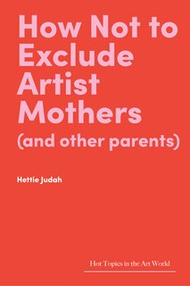 Front cover_How Not to Exclude Artist Mothers (and Other Parents)