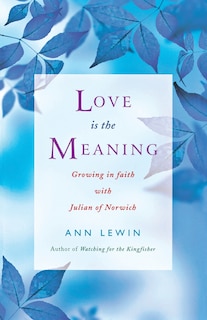 Front cover_Love Is The Meaning: Growing In Faith With Julian Of Norwich