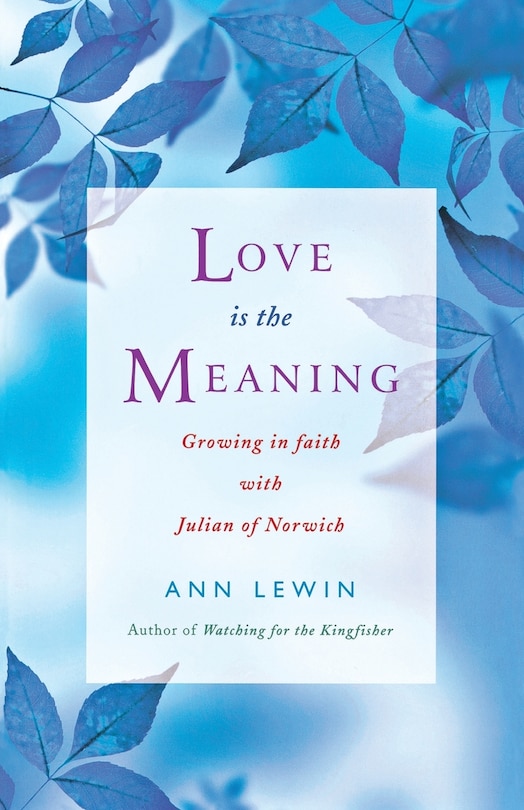 Front cover_Love Is The Meaning: Growing In Faith With Julian Of Norwich