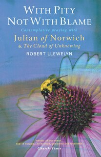 Front cover_with Pity, Not With Blame: Contemplative Praying With Julian Of Norwich And 'the Cloud Of Unknowing'