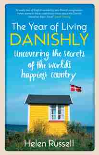The Year Of Living Danishly: Uncovering The Secrets Of The World's Happiest Country by Helen Russell