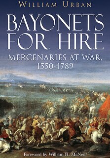 Bayonets For Hire: Mercenaries At War, 1550-1789