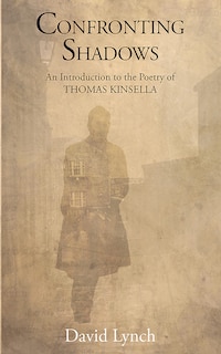 Confronting Shadows: An Introduction To The Poetry Of Thomas Kinsella