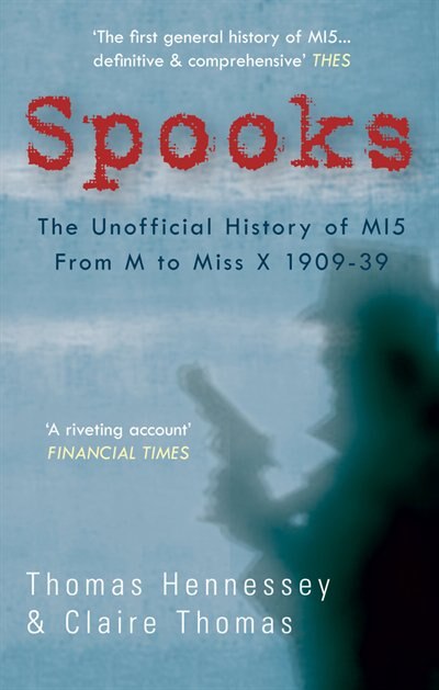 Front cover_Spooks The Unofficial History Of Mi5 From M To Miss X 1909-39