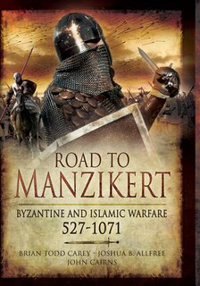 Road To Manzikert: Byzantine And Islamic Warfare 527-1071